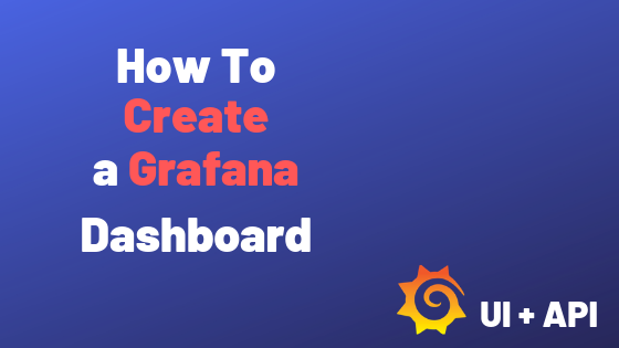 How To Create a Grafana Dashboard? (UI + API methods)